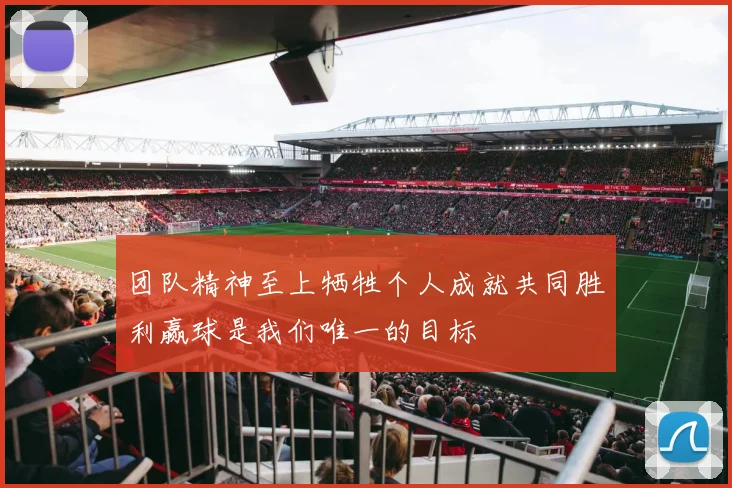 团队精神至上牺牲个人成就共同胜利赢球是我们唯一的目标