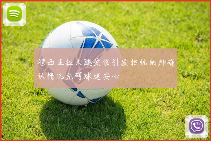 穆西亚拉大腿受伤引发担忧纳帅确认情况无碍球迷安心