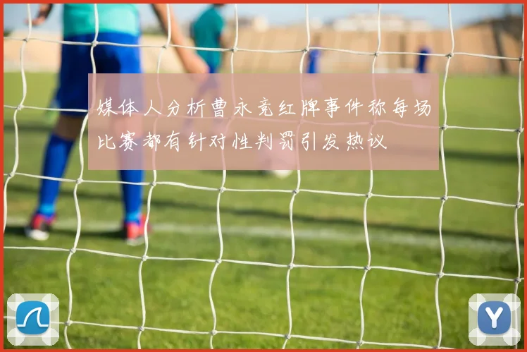 媒体人分析曹永竞红牌事件称每场比赛都有针对性判罚引发热议