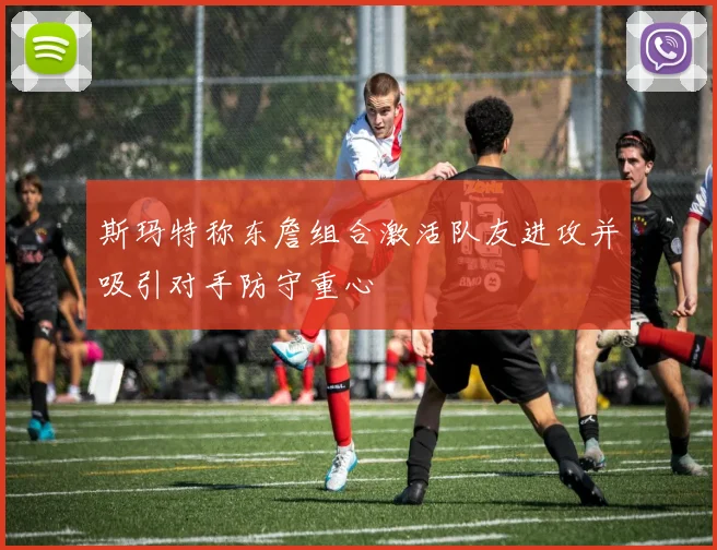 斯玛特称东詹组合激活队友进攻并吸引对手防守重心