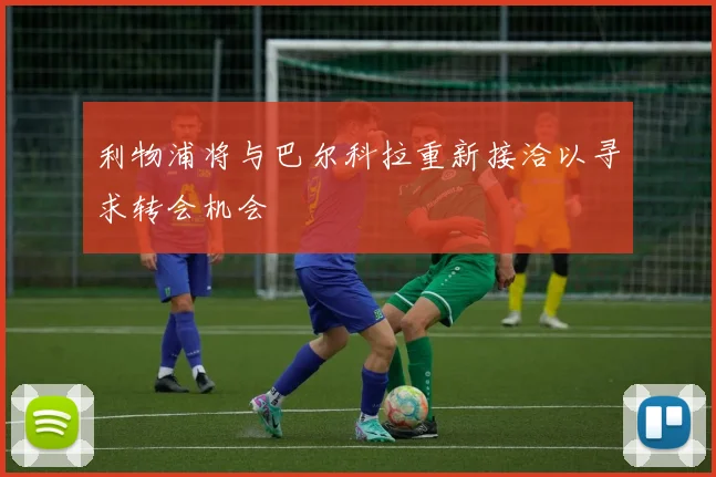 利物浦将与巴尔科拉重新接洽以寻求转会机会
