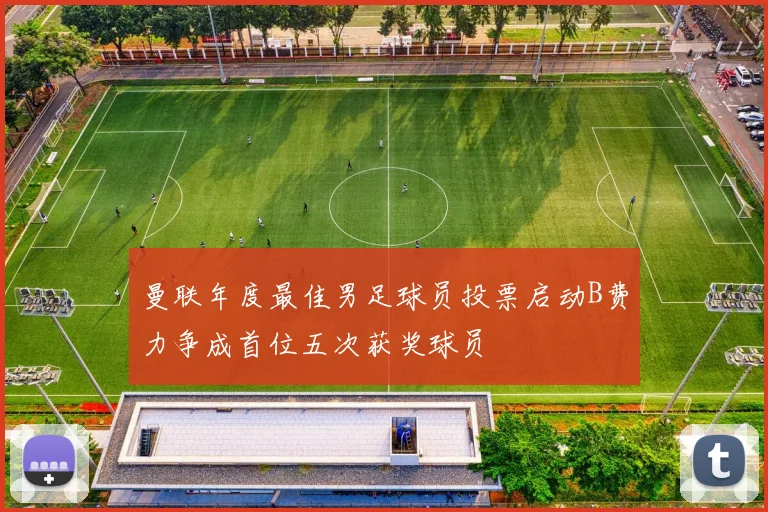 曼联年度最佳男足球员投票启动B费力争成首位五次获奖球员