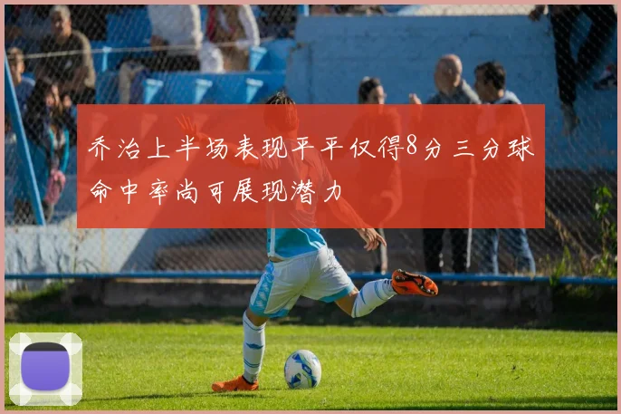 乔治上半场表现平平仅得8分三分球命中率尚可展现潜力
